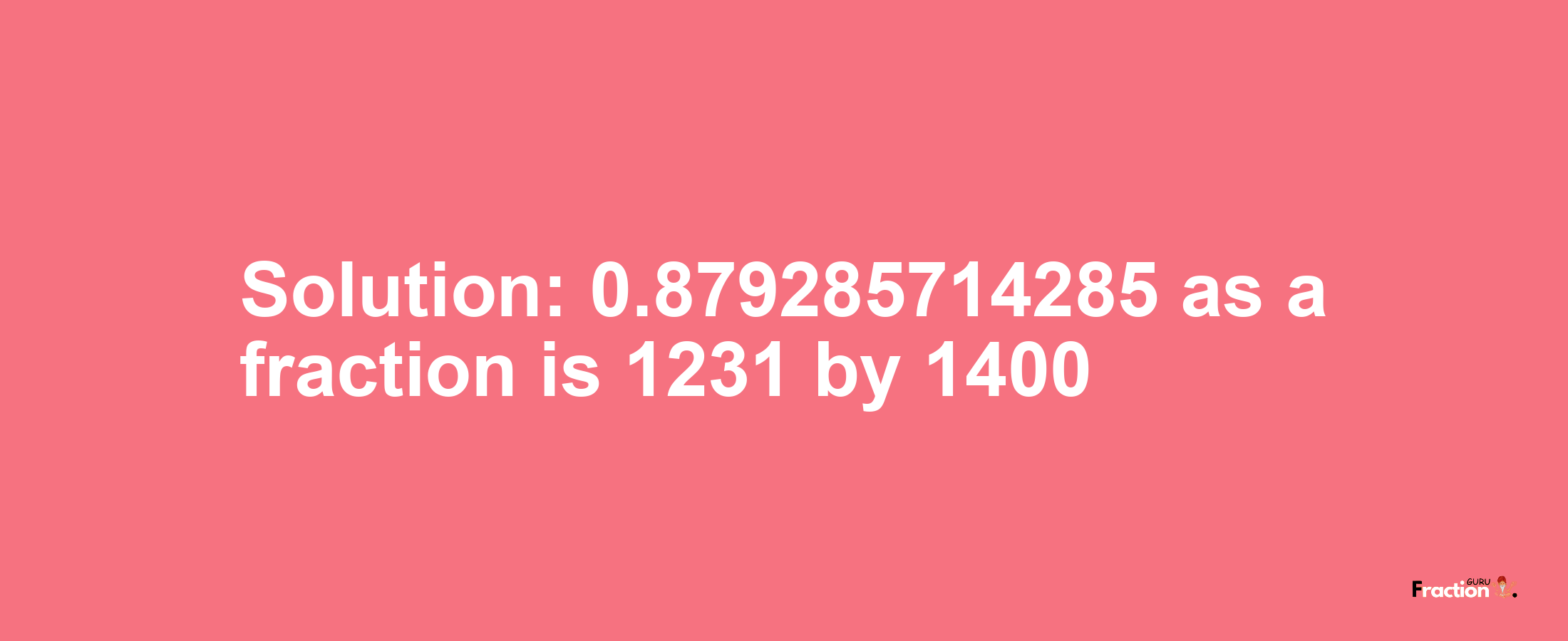 Solution:0.879285714285 as a fraction is 1231/1400